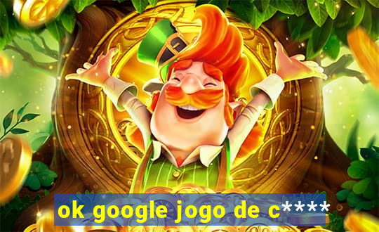 ok google jogo de c****